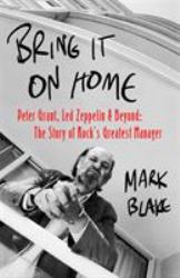 Bring It on Home : Peter Grant, Led Zeppelin and Beyond: the Story of Rock's Greatest Manager