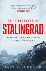 The Lighthouse of Stalingrad : The Hidden Truth at the Centre of WWII's Greatest Battle