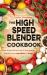 The High Speed Blender Cookbook : How to Get the Best Out of Your Multi-Purpose Power Blender, from Smoothies to Soups