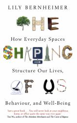 The Shaping of Us : How Everyday Spaces Structure Our Lives, Behaviour, and Well-Being