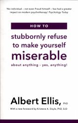 How to Stubbornly Refuse to Make Yourself Miserable : About Anything - Yes, Anything!