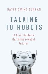 Talking to Robots : A Brief Guide to Our Human-Robot Futures