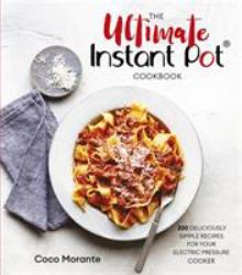 The Ultimate Instant Pot Cookbook : 200 Deliciously Simple Recipes for Your Electric Pressure Cooker