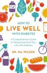 How to Live Well with Diabetes : A Comprehensive Guide to Taking Control of Your Life with Diabetes