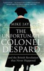 The Unfortunate Colonel Despard : And the British Revolution That Never Happened