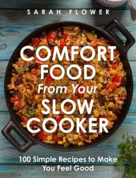 Comfort Food from Your Slow Cooker : 100 Simple Recipes to Make You Feel Good