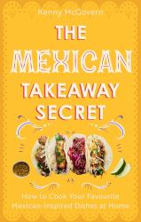 The Mexican Takeaway Secret : How to Cook Your Favourite Mexican Dishes at Home