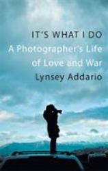 It's What I Do : A Photographer's Life of Love and War