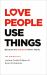 Love People, Use Things : Because the Opposite Never Works : 'This Is a Book about How to Live More Deeply and More Fully' Jay Shetty