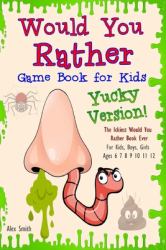 Would You Rather Game Book for Kids... Yucky Version : The Ickiest Would You Rather Book Ever: (for Kids, Boys, Girls Ages 6 7 8 9 10 11 12)