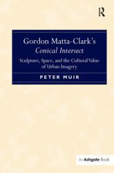 Gordon Matta-Clark's Conical Intersect : Sculpture, Space, and the Cultural Value of Urban Imagery