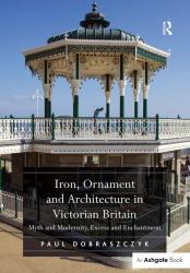 Iron, Ornament and Architecture in Victorian Britain : Myth and Modernity, Excess and Enchantment