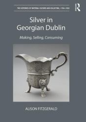 Silver in Georgian Dublin : Making, Selling, Consuming