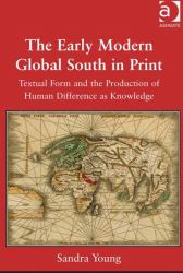 The Early Modern Global South in Print : Textual Form and the Production of Human Difference As Knowledge