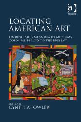 Locating American Art : Finding Art's Meaning in Museums, Colonial Period to the Present