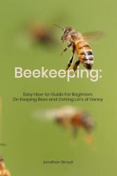 Beekeeping : Easy How-To-Guide for Beginners on Keeping Bees and Getting Lot's of Honey