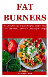 Fat Burners : The Ultimate Guide on Everything You Need to Know about Fat Burners. and How to Effectively Loss Weight