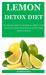 Lemon Detox Diet : The Ultimate Guide on Everything You Need to Know about Lemon Detox Diet and How to Use It for Body Detox and Beauty