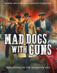 Mad Dogs with Guns : Wargaming in the Gangster Era