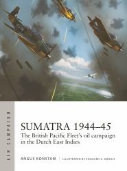 Sumatra 1944-45 : The British Pacific Fleet's Oil Campaign in the Dutch East Indies