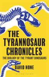 The Tyrannosaur Chronicles : The Biology of the Tyrant Dinosaurs