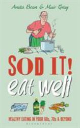 Sod It! Eat Well : Healthy Eating in Your 60s, 70s and Beyond