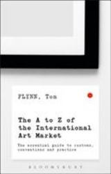 The a-Z of the International Art Market : The Essential Guide to Customs, Conventions and Practice