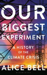 Our Biggest Experiment : A History of the Climate Crisis - SHORTLISTED for the WAINWRIGHT PRIZE for CONSERVATION WRITING