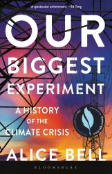 Our Biggest Experiment : A History of the Climate Crisis - SHORTLISTED for the WAINWRIGHT PRIZE for CONSERVATION WRITING