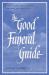 The Good Funeral Guide : Everything You Need to Know -- Everything You Need to Do