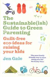 The Sustainable(ish) Guide to Green Parenting : Guilt-Free Eco-ideas for Raising Your Kids