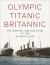 Olympic Titanic Britannic : The Anatomy and Evolution of the Olympic Class