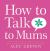 How to Talk to Mums