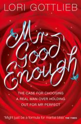 Mr Good Enough : The Case for Choosing a Real Man over Holding Out for Mr Perfect