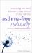 Asthma-Free Naturally: Everything you need to know about taking control of your asthma