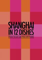 Shanghai in 12 Dishes : How to Eat Like You Live There