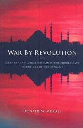 War by Revolution : Germany and Great Britain in the Middle East in the Era of World War I