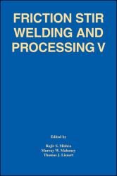 Friction Stir Welding and Processing V : Proceeding of a Symposia Sponsored by the Shaping and Forming Committee of the Materials Processing and Manufacturing Division of TMS