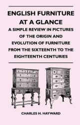 English Furniture at a Glance - A Simple Review in Pictures of the Origin and Evolution of Furniture From the Sixteenth to the Eighteenth Centuries