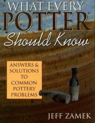 What Every Potter Should Know : Answers and Solutions to Common Pottery Problems