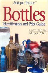 Antique Trader Bottles : Identification and Price Guide