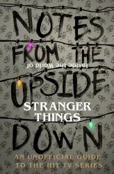 Notes from the Upside down - Inside the World of Stranger Things : An Unofficial Handbook to the Hit TV Series