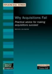 Why Acquisitions Fail : Practical Advice for Making Acquisitions Succeed