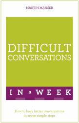 Difficult Conversations in a Week : How to Have Better Conversations in Seven Simple Steps