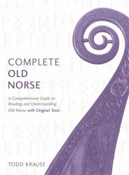 Complete Old Norse : A Comprehensive Guide To Reading And Understanding Old Norse With Original Texts