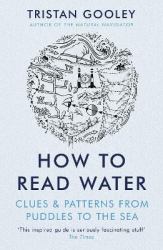 How to Read Water : Clues, Signs and Patterns from Puddles to the Sea