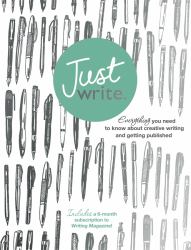 Just Write : Everything You Need to Know about Creative Writing, Self-Publishing and Getting Published