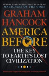 America Before: the Key to Earth's Lost Civilization : A New Investigation into the Mysteries of the Human Past by the Bestselling Author of Fingerprints of the Gods and Magicians of the Gods