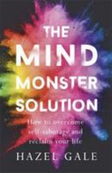 The Mind Monster Solution : How to Overcome Self-Sabotage and Reclaim Your Life