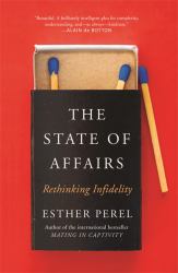 The State of Affairs Rethinking Infidelity - a Book for Anyone Who Has Ever Loved